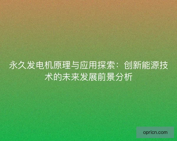 永久发电机原理与应用探索：创新能源技术的未来发展前景分析