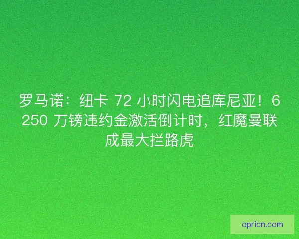 罗马诺：纽卡 72 小时闪电追库尼亚！6250 万镑违约金激活倒计时，红魔曼联成最大拦路虎