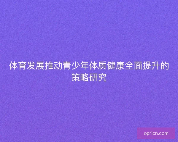 体育发展推动青少年体质健康全面提升的策略研究